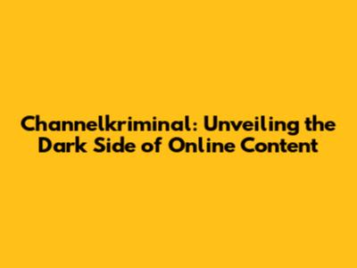 Channelkriminal: Unveiling the Dark Side of Online Content