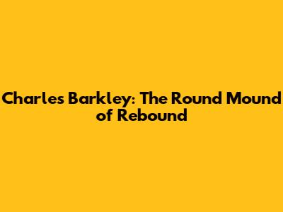 Charles Barkley: The Round Mound of Rebound