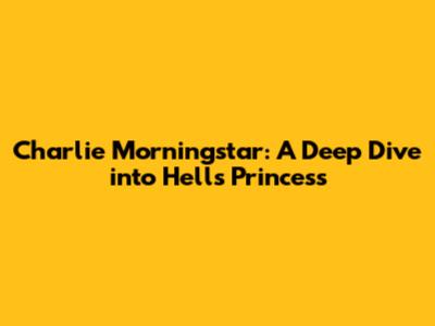 Charlie Morningstar: A Deep Dive into Hell's Princess