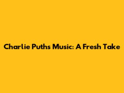 Charlie Puth's Music: A Fresh Take