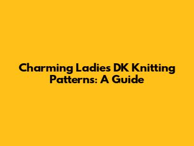 Charming Ladies' DK Knitting Patterns: A Guide