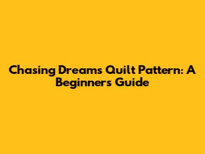 Chasing Dreams Quilt Pattern: A Beginner's Guide