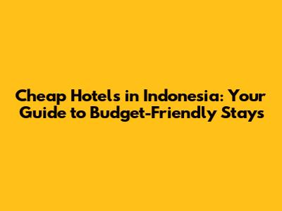 Cheap Hotels in Indonesia: Your Guide to Budget-Friendly Stays