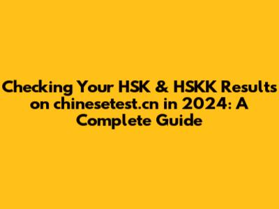 Checking Your HSK & HSKK Results on chinesetest.cn in 2024: A Complete Guide