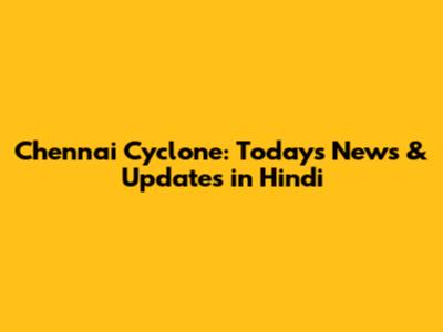Chennai Cyclone: Today's News & Updates in Hindi
