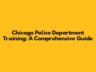 Chicago Police Department Training: A Comprehensive Guide