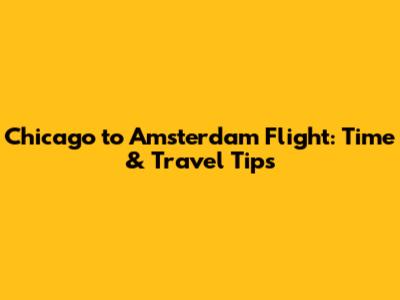 Chicago to Amsterdam Flight: Time & Travel Tips