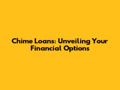 Chime Loans: Unveiling Your Financial Options