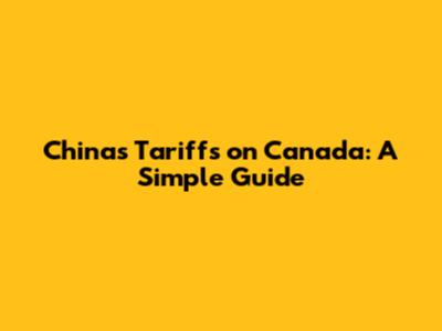 China's Tariffs on Canada: A Simple Guide