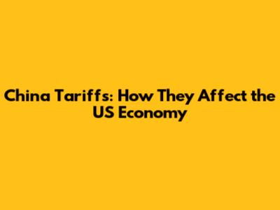 China Tariffs: How They Affect the US Economy