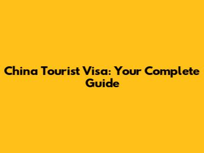China Tourist Visa: Your Complete Guide