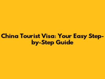 China Tourist Visa: Your Easy Step-by-Step Guide