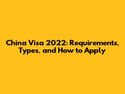 China Visa 2022: Requirements, Types, and How to Apply