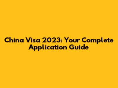 China Visa 2023: Your Complete Application Guide