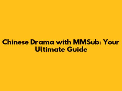 Chinese Drama with MMSub: Your Ultimate Guide