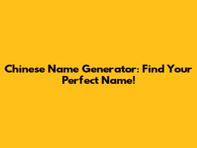 Chinese Name Generator: Find Your Perfect Name!