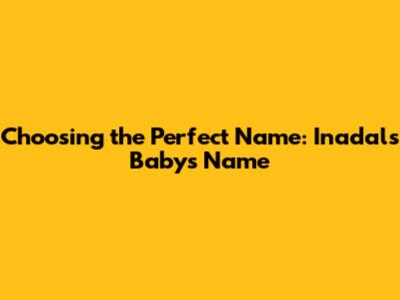 Choosing the Perfect Name: Inadal's Baby's Name