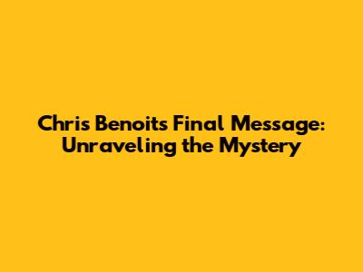 Chris Benoit's Final Message: Unraveling the Mystery