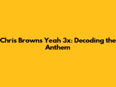 Chris Brown's 'Yeah 3x': Decoding the Anthem