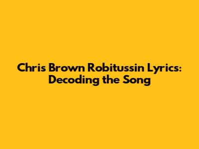 Chris Brown Robitussin Lyrics: Decoding the Song