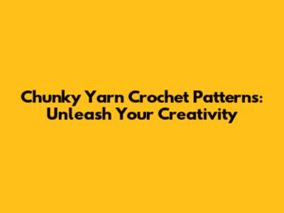 Chunky Yarn Crochet Patterns: Unleash Your Creativity