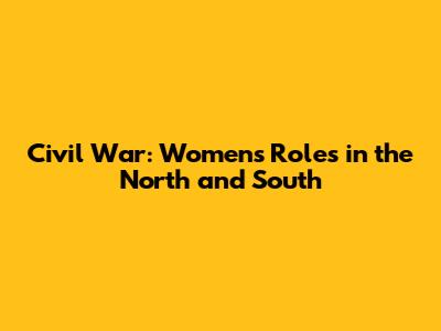 Civil War: Women's Roles in the North and South
