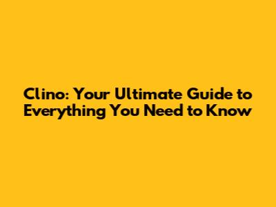 Clino: Your Ultimate Guide to Everything You Need to Know