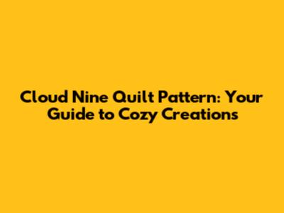 Cloud Nine Quilt Pattern: Your Guide to Cozy Creations