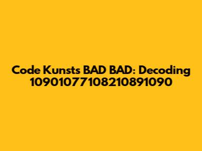 Code Kunst's "BAD BAD": Decoding 10901077108210891090