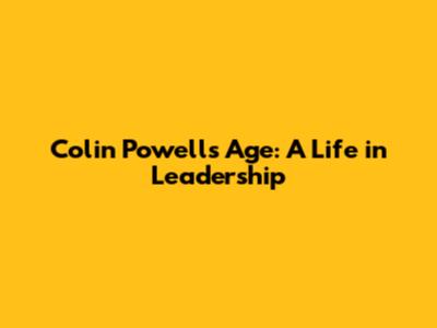 Colin Powell's Age: A Life in Leadership