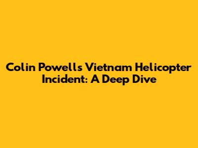 Colin Powell's Vietnam Helicopter Incident: A Deep Dive