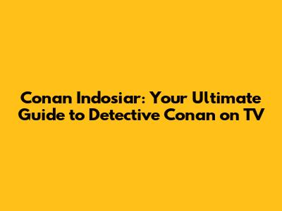 Conan Indosiar: Your Ultimate Guide to Detective Conan on TV