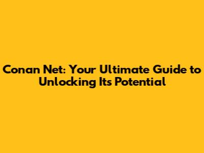 Conan Net: Your Ultimate Guide to Unlocking Its Potential