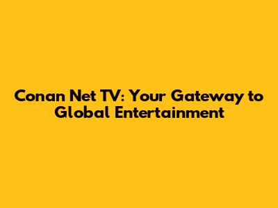 Conan Net TV: Your Gateway to Global Entertainment