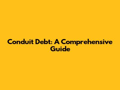 Conduit Debt: A Comprehensive Guide