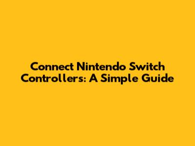 Connect Nintendo Switch Controllers: A Simple Guide
