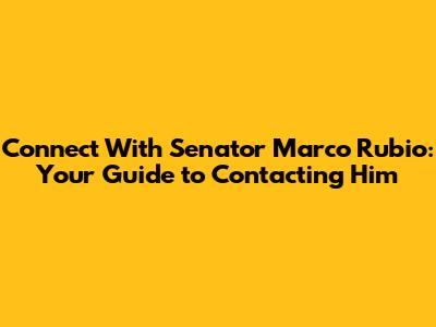 Connect With Senator Marco Rubio: Your Guide to Contacting Him