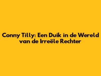Conny Tilly: Een Duik in de Wereld van de Irreële Rechter