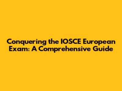 Conquering the IOSCE European Exam: A Comprehensive Guide