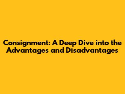 Consignment: A Deep Dive into the Advantages and Disadvantages