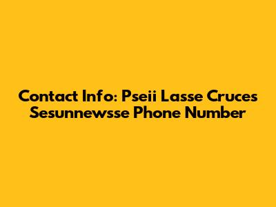 Contact Info: Pseii Lasse Cruces Sesunnewsse Phone Number
