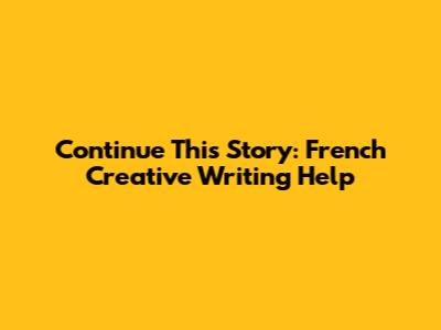 Continue This Story: French Creative Writing Help
