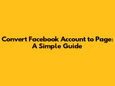Convert Facebook Account to Page: A Simple Guide