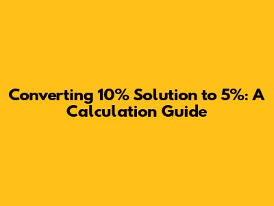 Converting 10% Solution to 5%: A Calculation Guide