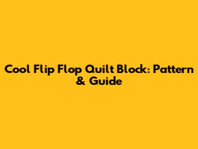 Cool Flip Flop Quilt Block: Pattern & Guide
