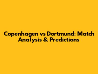Copenhagen vs Dortmund: Match Analysis & Predictions
