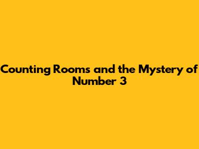 Counting Rooms and the Mystery of Number 3