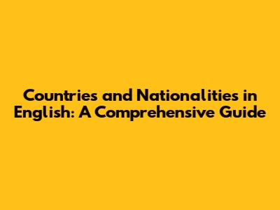 Countries and Nationalities in English: A Comprehensive Guide