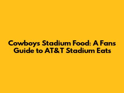 Cowboys Stadium Food: A Fan's Guide to AT&T Stadium Eats