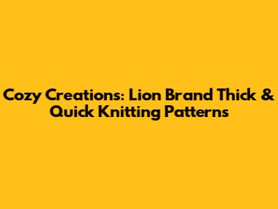 Cozy Creations: Lion Brand Thick & Quick Knitting Patterns